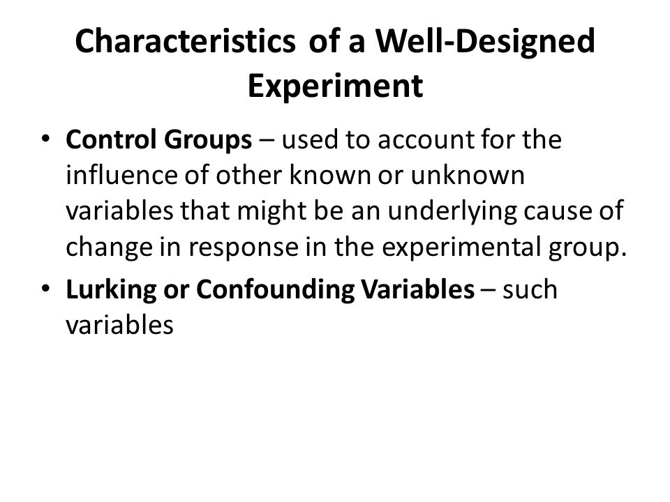 Characteristics of a Well-Designed Experiment Control Groups – used to account for the influence of other known or unknown variables that might be an underlying cause of change in response in the experimental group.