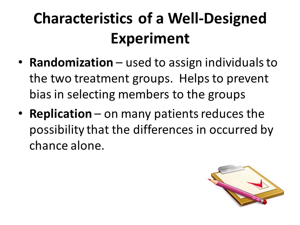 Characteristics of a Well-Designed Experiment Randomization – used to assign individuals to the two treatment groups.