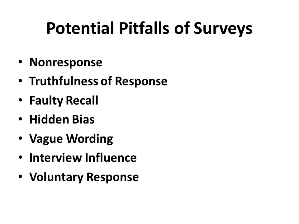 Potential Pitfalls of Surveys Nonresponse Truthfulness of Response Faulty Recall Hidden Bias Vague Wording Interview Influence Voluntary Response