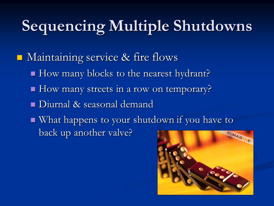 Sequencing Multiple Shutdowns Maintaining service & fire flows Maintaining service & fire flows How many blocks to the nearest hydrant.