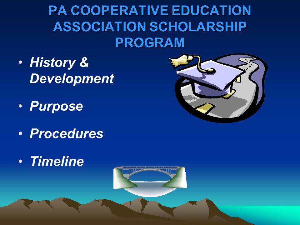 PA COOPERATIVE EDUCATION ASSOCIATION SCHOLARSHIP PROGRAM History & Development Purpose Procedures Timeline