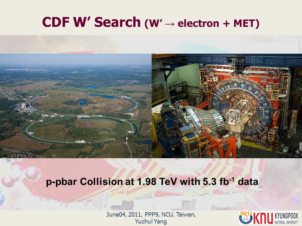 June04, 2011, PPP9, NCU, Taiwan, Yuchul Yang CDF W’ Search (W’ → electron + MET) p-pbar Collision at 1.98 TeV with 5.3 fb -1 data