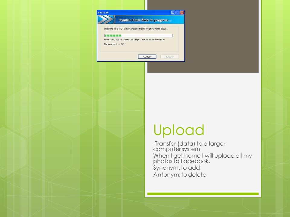 Upload -Transfer (data) to a larger computer system When I get home I will upload all my photos to Facebook.