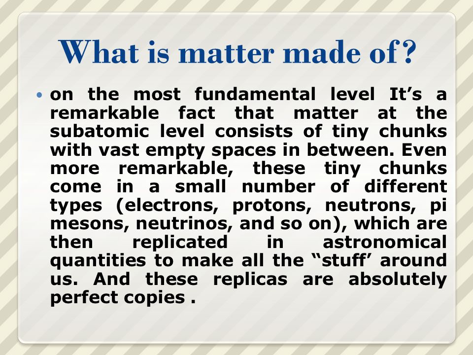 What is matter made of? on the most fundamental level It's a remarkable fact that matter at the subatomic level consists of tiny chunks with vast empty. - ppt download