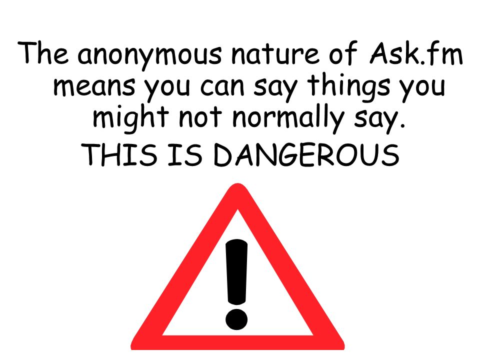 The anonymous nature of Ask.fm means you can say things you might not normally say.