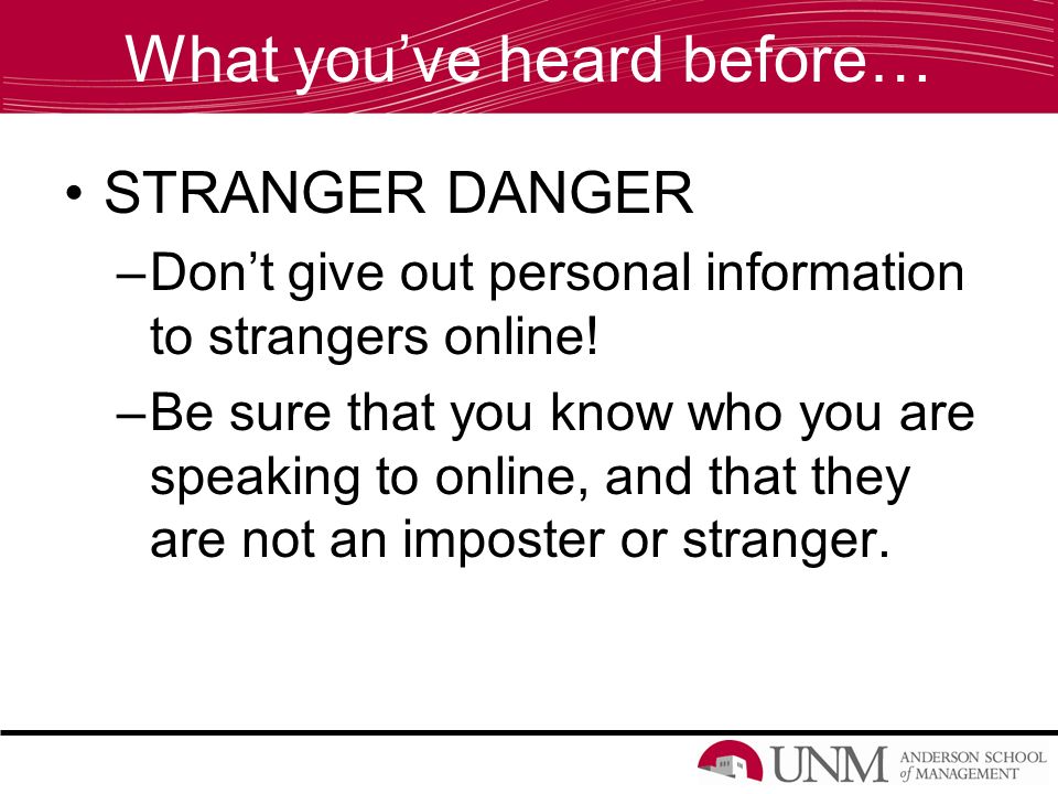 What you’ve heard before… STRANGER DANGER –Don’t give out personal information to strangers online.