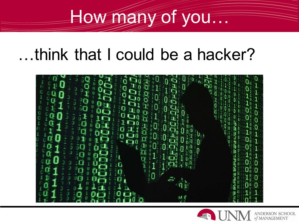 How many of you… …think that I could be a hacker