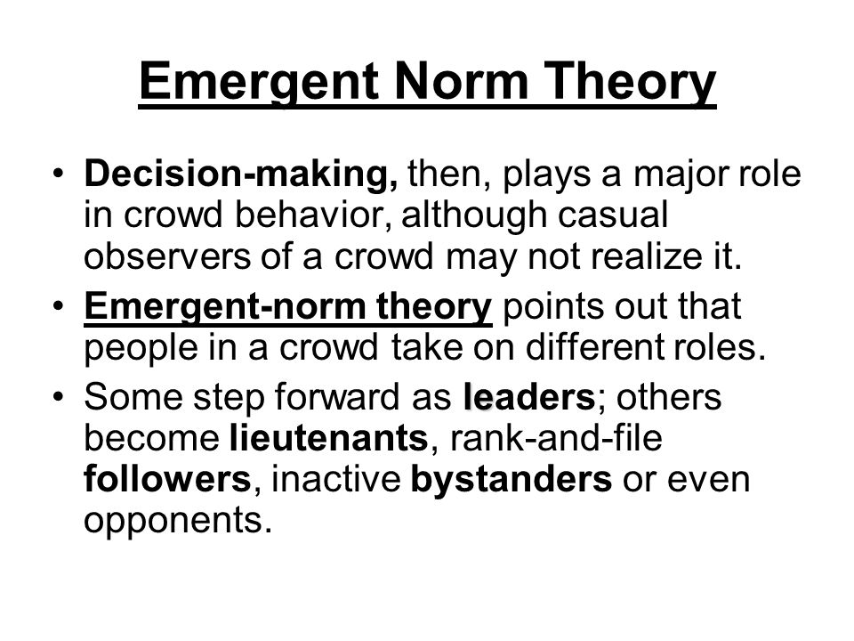 Emergent Norm Theory Decision-making, then, plays a major role in crowd behavior, although casual observers of a crowd may not realize it.