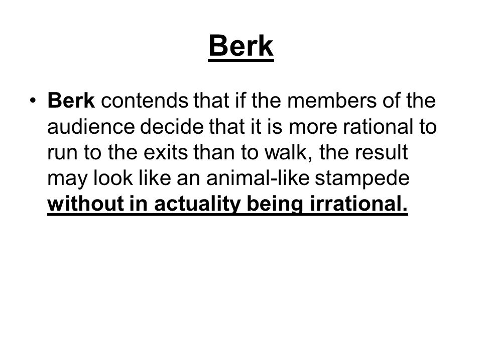 Berk Berk contends that if the members of the audience decide that it is more rational to run to the exits than to walk, the result may look like an animal-like stampede without in actuality being irrational.