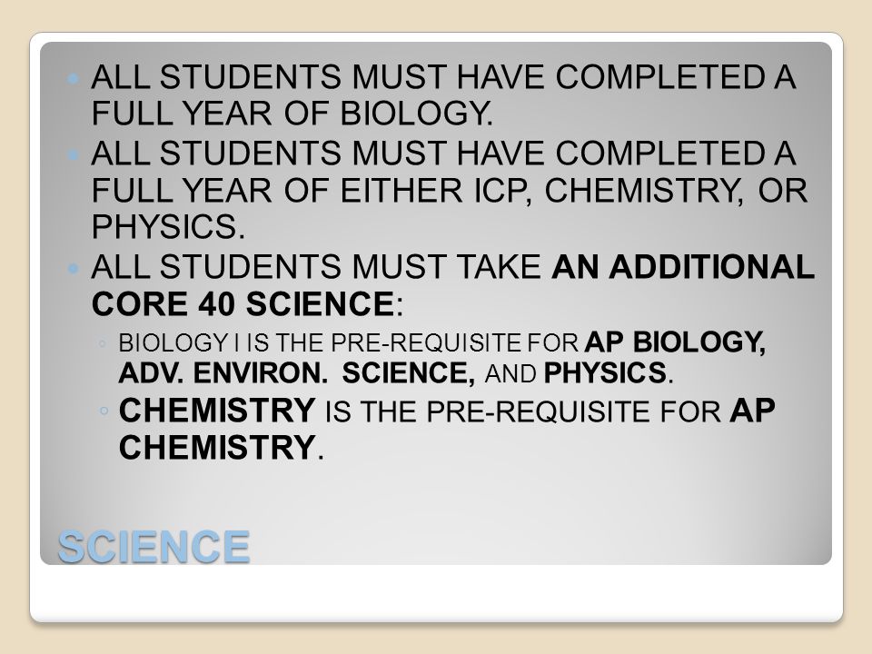 SCIENCE ALL STUDENTS MUST HAVE COMPLETED A FULL YEAR OF BIOLOGY.