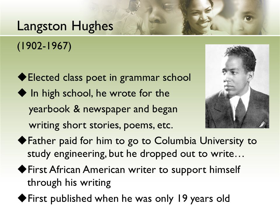 Langston Hughes ( )  Elected class poet in grammar school  In high school, he wrote for the yearbook & newspaper and began writing short stories, poems, etc.