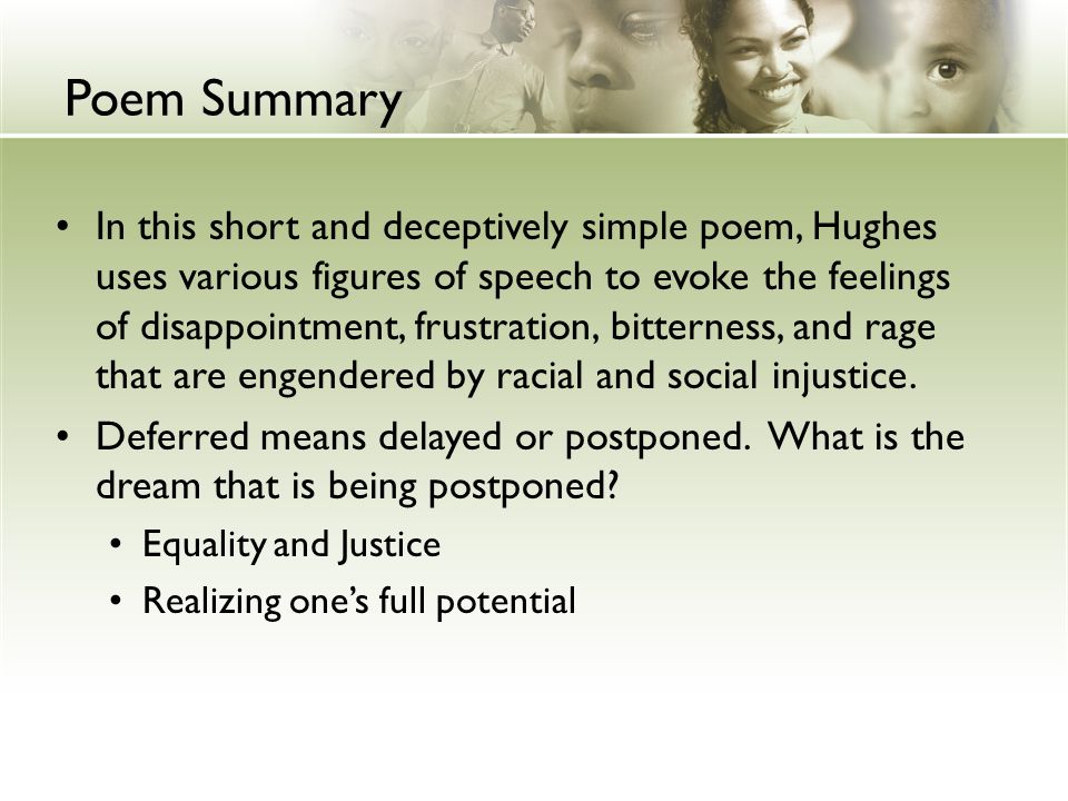 Poem Summary In this short and deceptively simple poem, Hughes uses various figures of speech to evoke the feelings of disappointment, frustration, bitterness, and rage that are engendered by racial and social injustice.