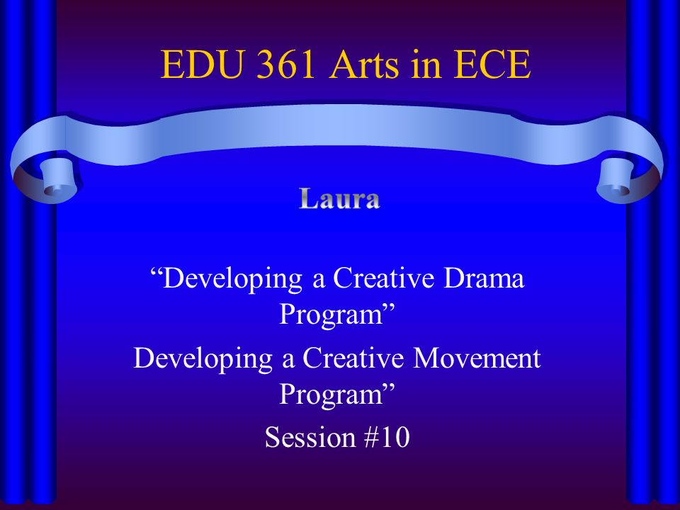 EDU 361 Arts in ECE Developing a Creative Drama Program Developing a Creative Movement Program Session #10