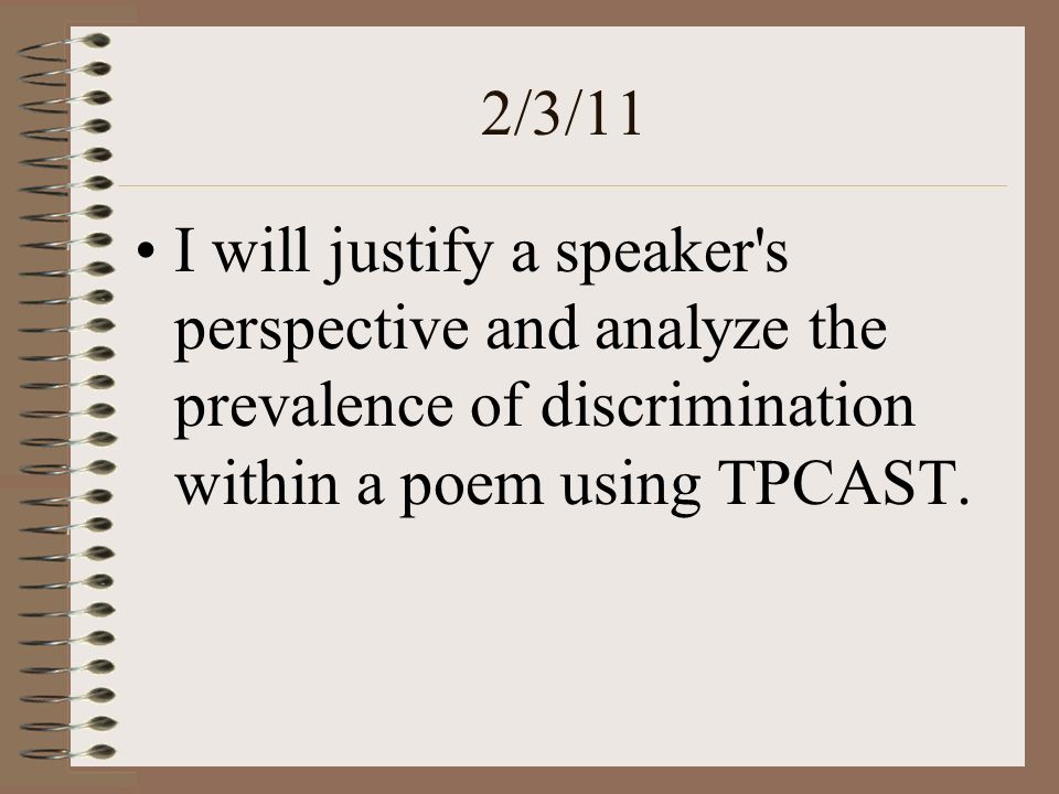 2/3/11 I will justify a speaker s perspective and analyze the prevalence of discrimination within a poem using TPCAST.