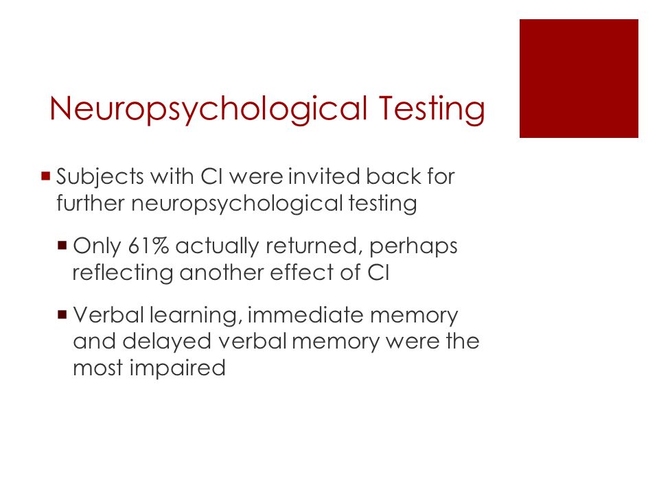 Neuropsychological Testing  Subjects with CI were invited back for further neuropsychological testing  Only 61% actually returned, perhaps reflecting another effect of CI  Verbal learning, immediate memory and delayed verbal memory were the most impaired