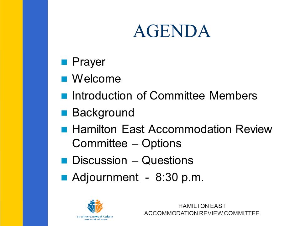 HAMILTON EAST ACCOMMODATION REVIEW COMMITTEE AGENDA Prayer Welcome Introduction of Committee Members Background Hamilton East Accommodation Review Committee – Options Discussion – Questions Adjournment - 8:30 p.m.