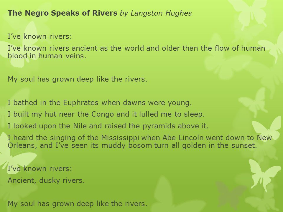 The Negro Speaks of Rivers by Langston Hughes I’ve known rivers: I’ve known rivers ancient as the world and older than the flow of human blood in human veins.