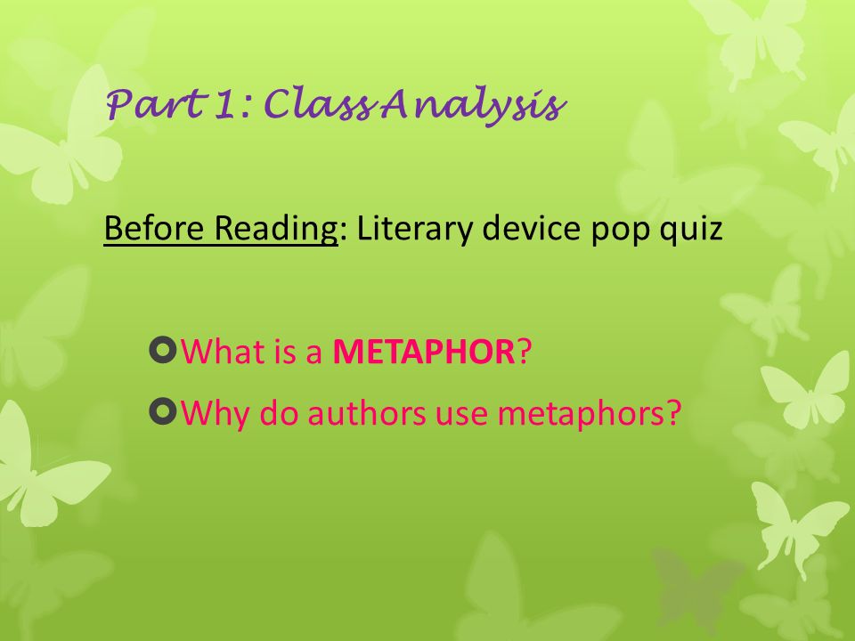Part 1: Class Analysis Before Reading: Literary device pop quiz  What is a METAPHOR.