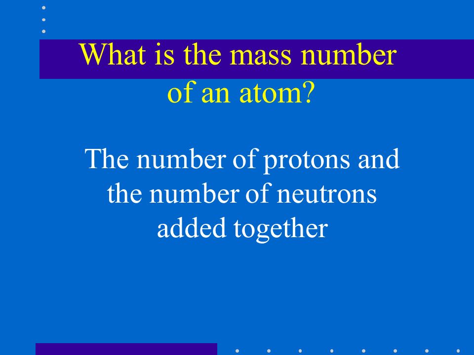 What is the mass number of an atom The number of protons and the number of neutrons added together