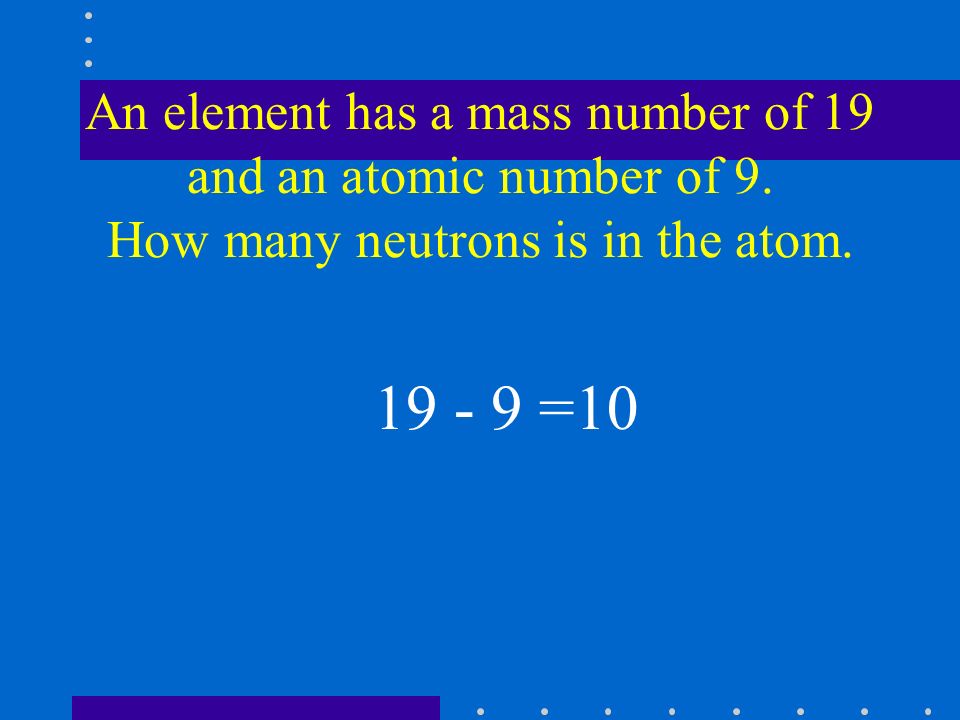 An element has a mass number of 19 and an atomic number of 9.