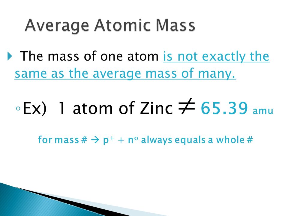  The mass of one atom is not exactly the same as the average mass of many.