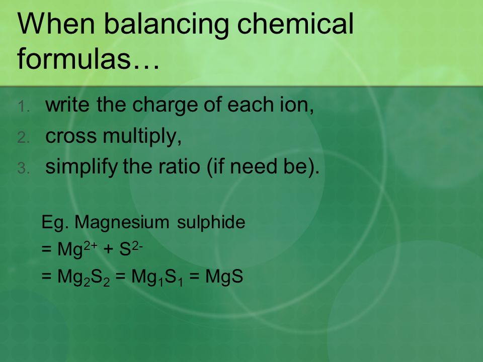 When balancing chemical formulas… 1. write the charge of each ion, 2.