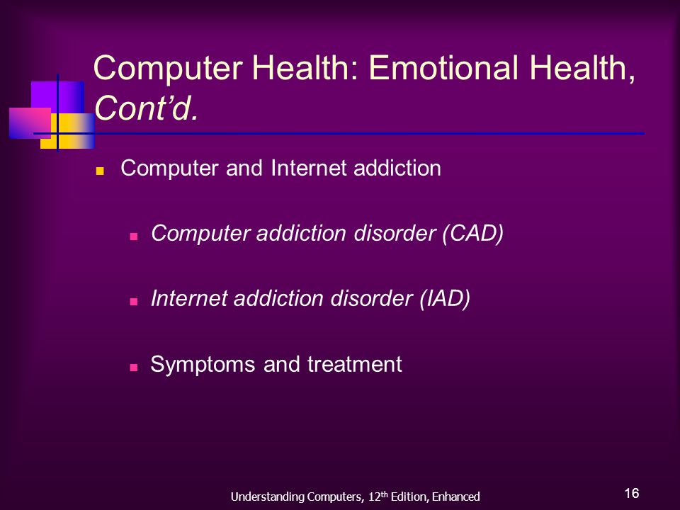 Understanding Computers, 12 th Edition, Enhanced 16 Computer Health: Emotional Health, Cont’d.