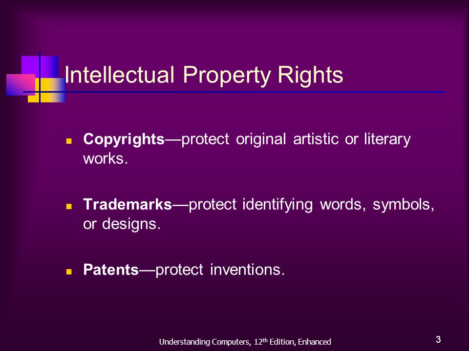 Understanding Computers, 12 th Edition, Enhanced 3 Intellectual Property Rights Copyrights —protect original artistic or literary works.