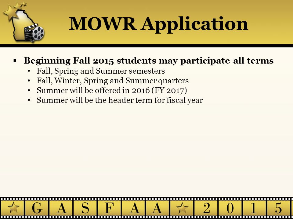  Beginning Fall 2015 students may participate all terms Fall, Spring and Summer semesters Fall, Winter, Spring and Summer quarters Summer will be offered in 2016 (FY 2017) Summer will be the header term for fiscal year MOWR Application