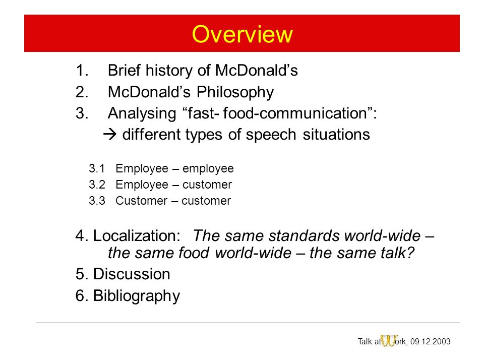 Overview 1.Brief history of McDonald’s 2.McDonald’s Philosophy 3.Analysing fast- food-communication :  different types of speech situations 3.1 Employee – employee 3.2 Employee – customer 3.3 Customer – customer 4.