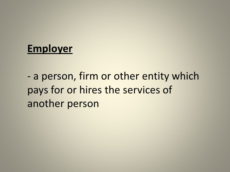 Employer - a person, firm or other entity which pays for or hires the services of another person