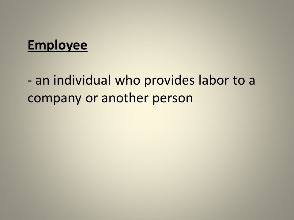 Employee - an individual who provides labor to a company or another person