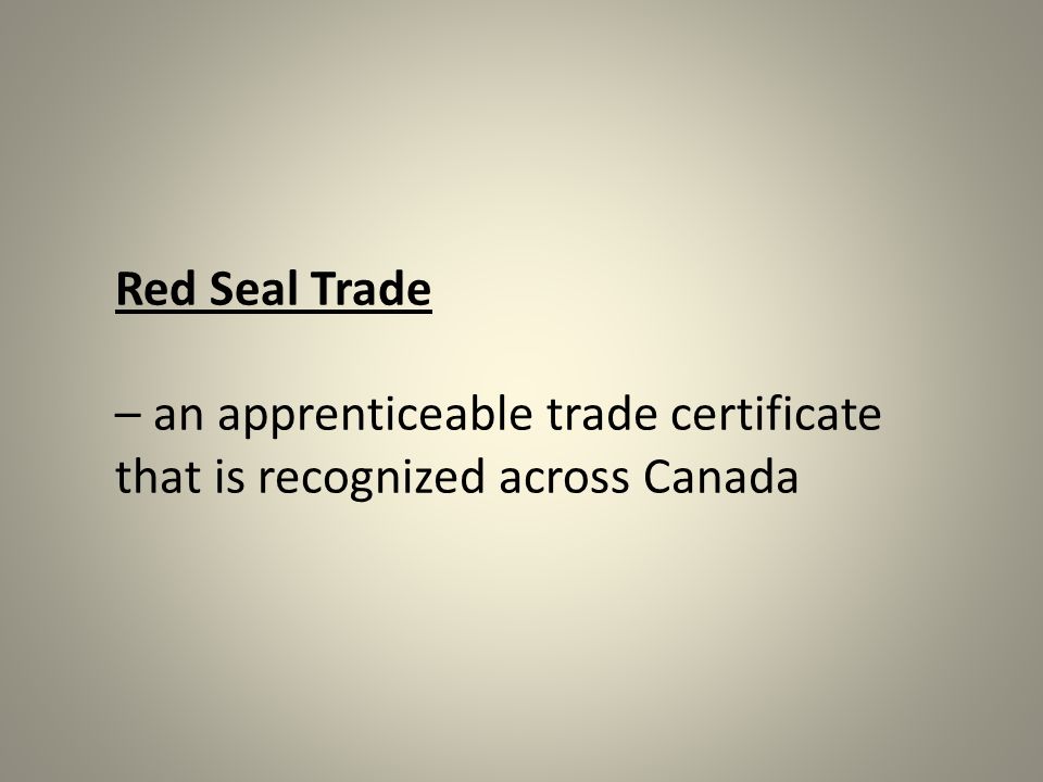 Red Seal Trade – an apprenticeable trade certificate that is recognized across Canada