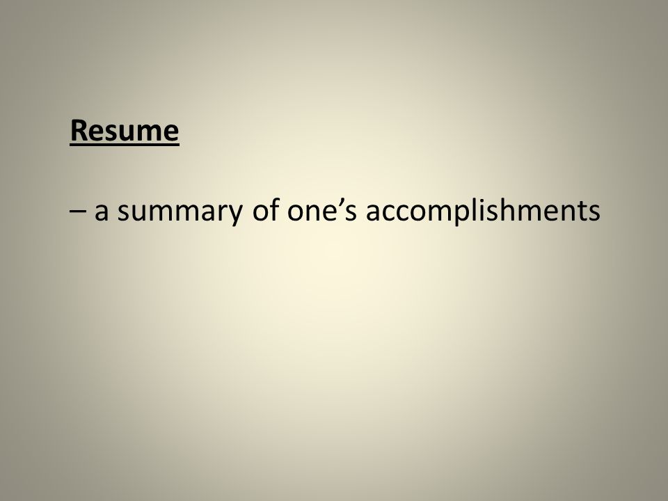 Resume – a summary of one’s accomplishments