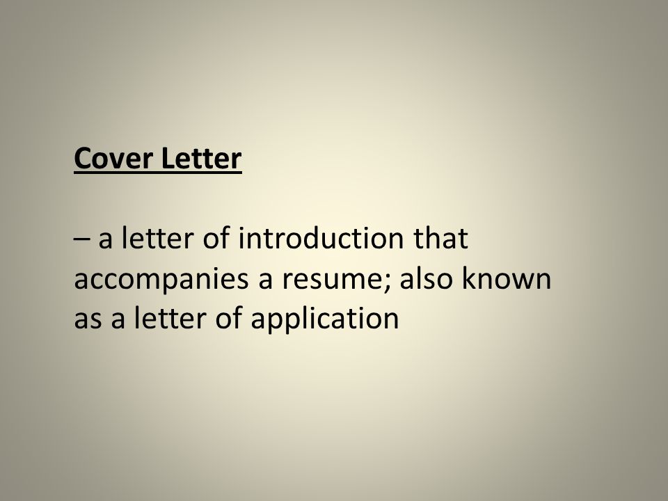 Cover Letter – a letter of introduction that accompanies a resume; also known as a letter of application