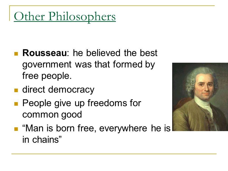 Other Philosophers Rousseau: he believed the best government was that formed by free people.