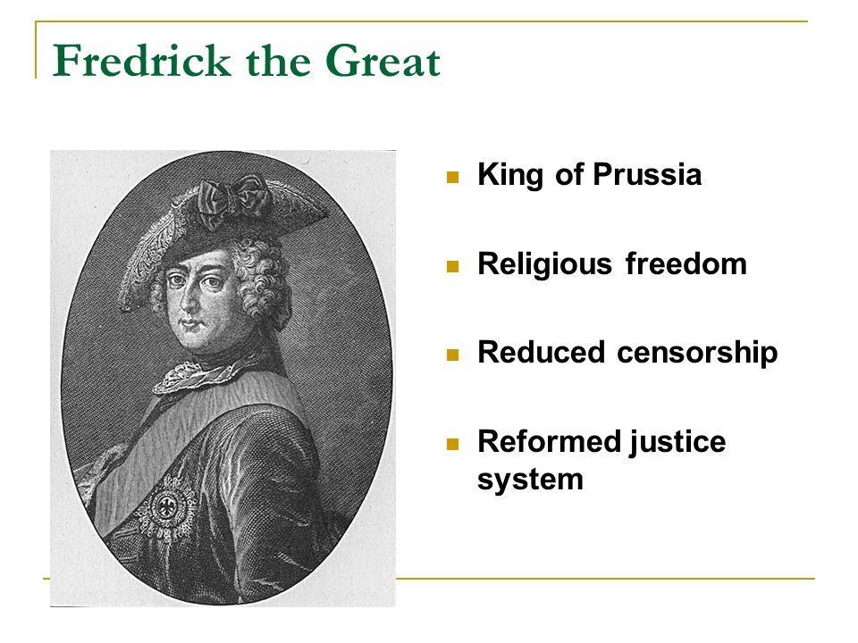 Fredrick the Great King of Prussia Religious freedom Reduced censorship Reformed justice system