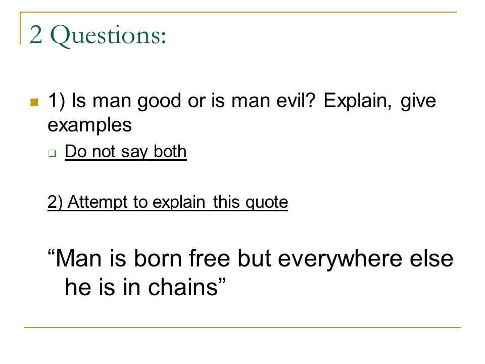 2 Questions: 1) Is man good or is man evil.