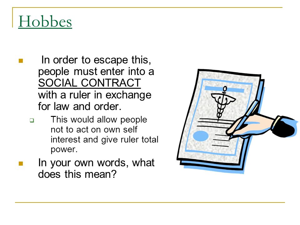 Hobbes In order to escape this, people must enter into a SOCIAL CONTRACT with a ruler in exchange for law and order.