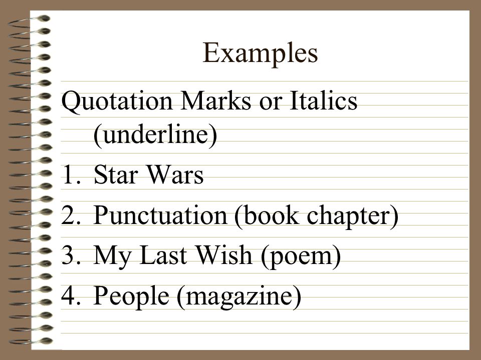 Examples Quotation Marks or Italics (underline) 1.Star Wars 2.Punctuation (book chapter) 3.My Last Wish (poem) 4.People (magazine)