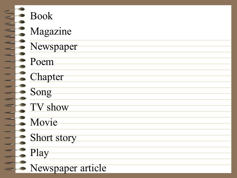 Book Magazine Newspaper Poem Chapter Song TV show Movie Short story Play Newspaper article