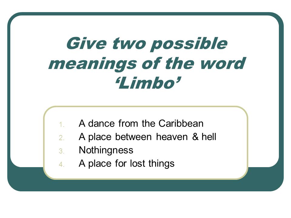 Give two possible meanings of the word ‘Limbo’ 1. A dance from the Caribbean 2.