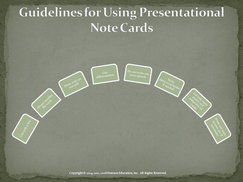 Use only a few Always number the cards Write only on one side Use abbreviations Do not write out your speech Write intro/conclusion if needed List only main points and subpoints on cards Write out stats, quotes, etc.