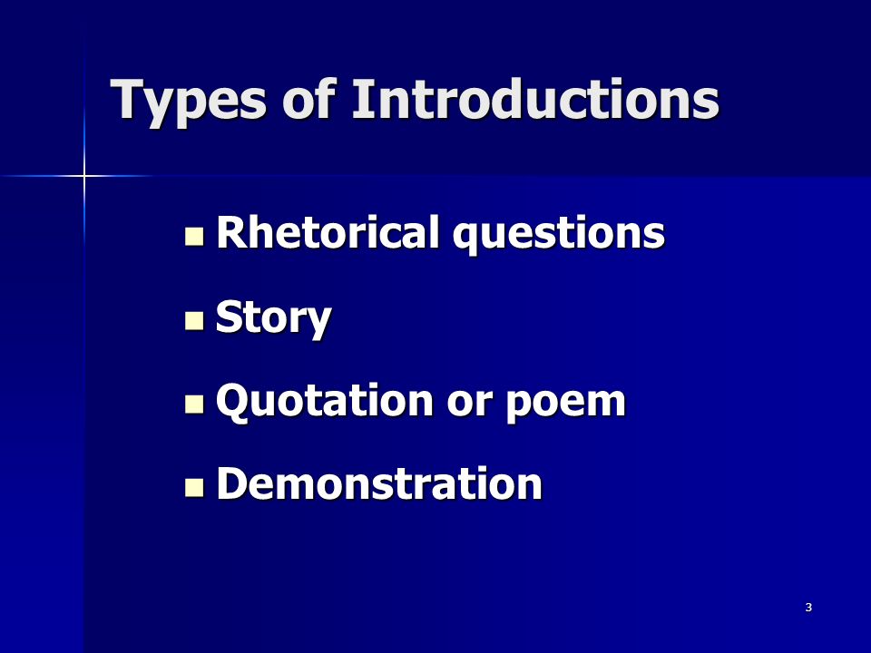 3 Types of Introductions Rhetorical questions Rhetorical questions Story Story Quotation or poem Quotation or poem Demonstration Demonstration