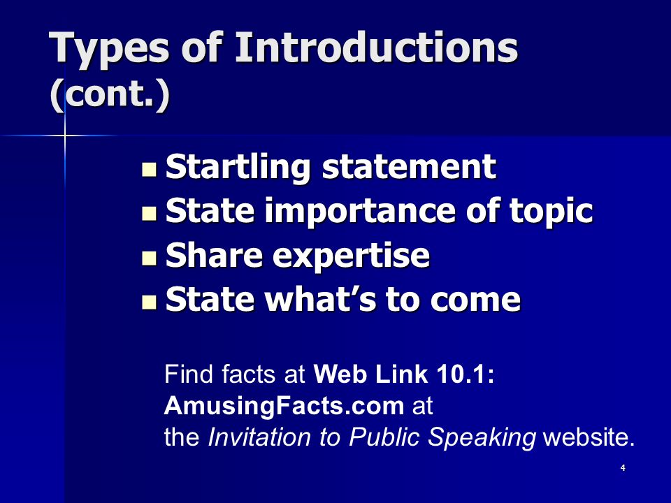 4 Types of Introductions (cont.) Startling statement Startling statement State importance of topic State importance of topic Share expertise Share expertise State what’s to come State what’s to come Find facts at Web Link 10.1: AmusingFacts.com at the Invitation to Public Speaking website.