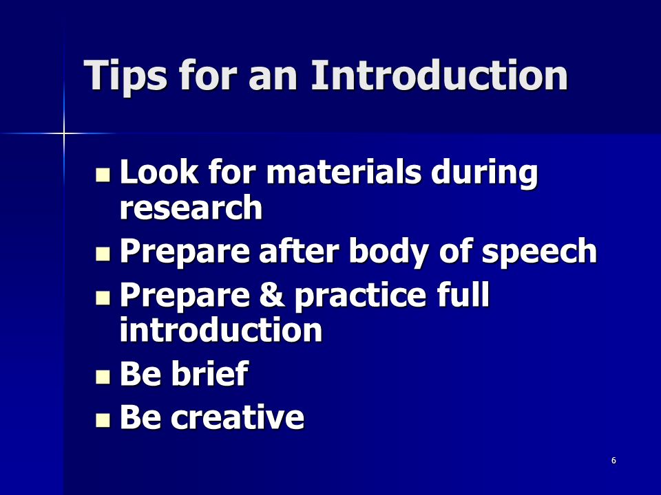 6 Tips for an Introduction Look for materials during research Look for materials during research Prepare after body of speech Prepare after body of speech Prepare & practice full introduction Prepare & practice full introduction Be brief Be brief Be creative Be creative