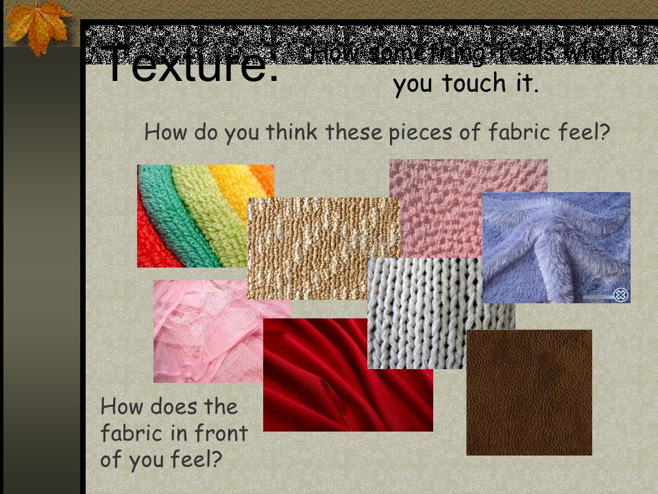 Texture: How something feels when you touch it. How do you think these pieces of fabric feel.