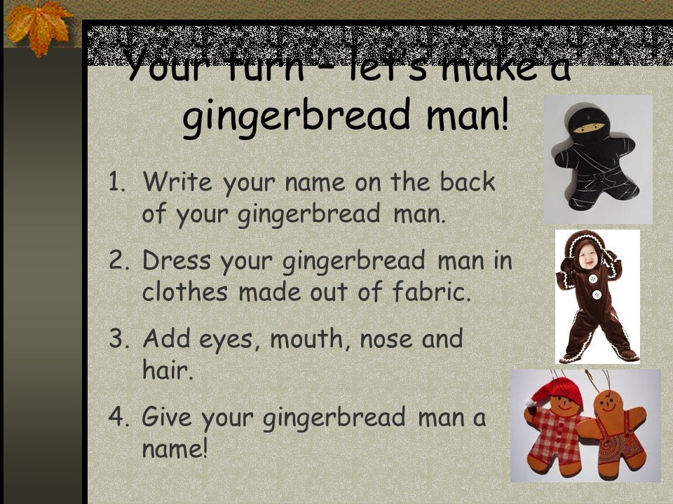 Your turn – let’s make a gingerbread man. 1.Write your name on the back of your gingerbread man.
