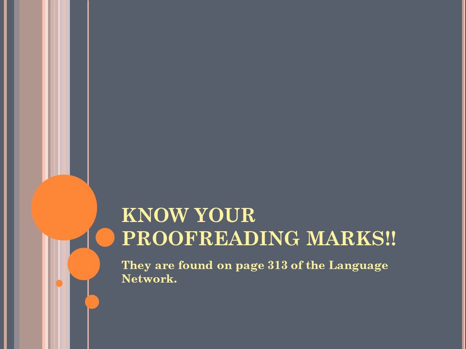 KNOW YOUR PROOFREADING MARKS!! They are found on page 313 of the Language Network.