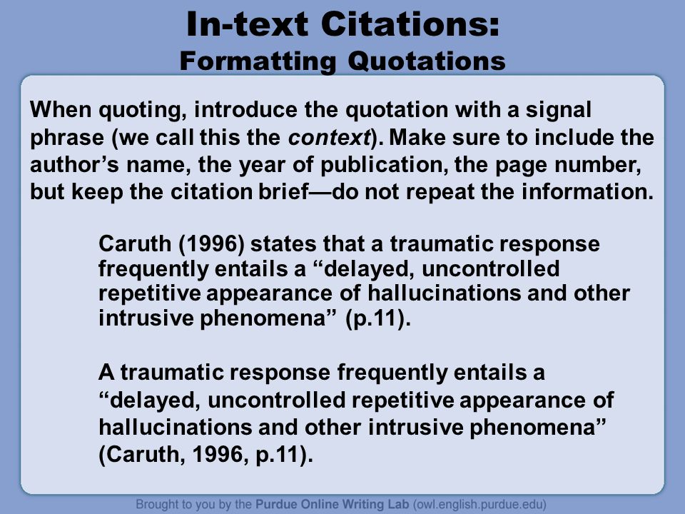 In-text Citations: Formatting Quotations Caruth (1996) states that a traumatic response frequently entails a delayed, uncontrolled repetitive appearance of hallucinations and other intrusive phenomena (p.11).